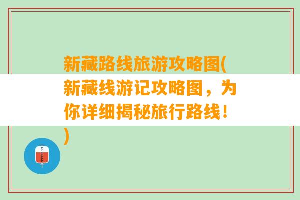 新藏路线旅游攻略图(新藏线游记攻略图，为你详细揭秘旅行路线！)