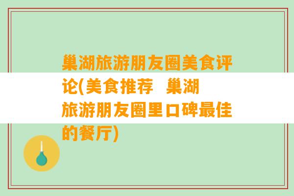 巢湖旅游朋友圈美食评论(美食推荐  巢湖旅游朋友圈里口碑最佳的餐厅)