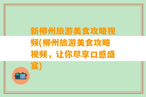 新柳州旅游美食攻略视频(柳州旅游美食攻略视频，让你尽享口感盛宴)