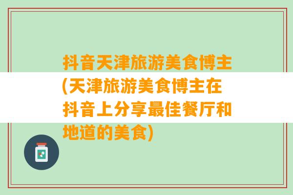 抖音天津旅游美食博主(天津旅游美食博主在抖音上分享最佳餐厅和地道的美食)