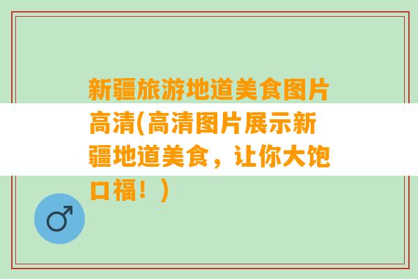 新疆旅游地道美食图片高清(高清图片展示新疆地道美食，让你大饱口福！)