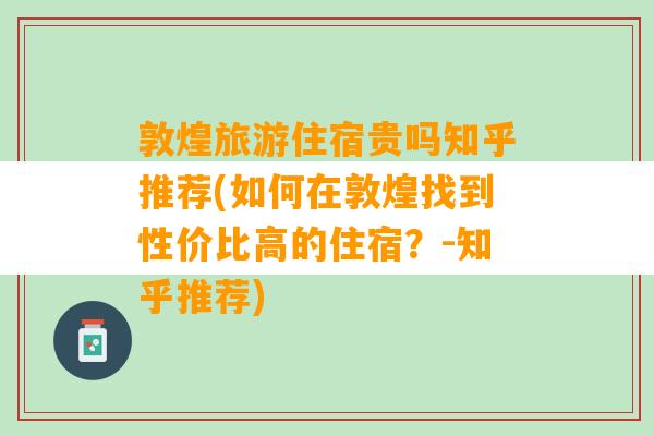 敦煌旅游住宿贵吗知乎推荐(如何在敦煌找到性价比高的住宿？-知乎推荐)