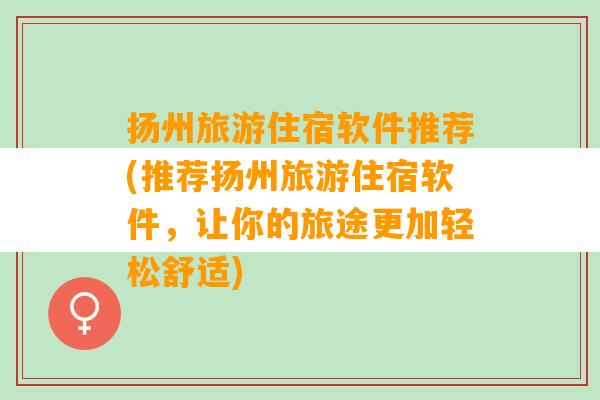 扬州旅游住宿软件推荐(推荐扬州旅游住宿软件，让你的旅途更加轻松舒适)