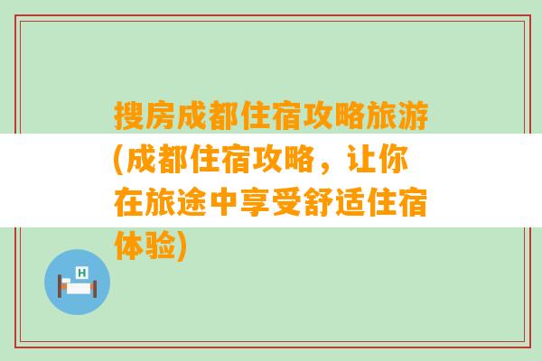 搜房成都住宿攻略旅游(成都住宿攻略，让你在旅途中享受舒适住宿体验)