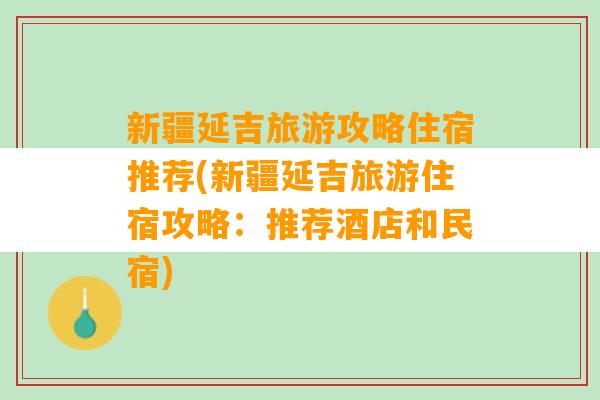 新疆延吉旅游攻略住宿推荐(新疆延吉旅游住宿攻略：推荐酒店和民宿)