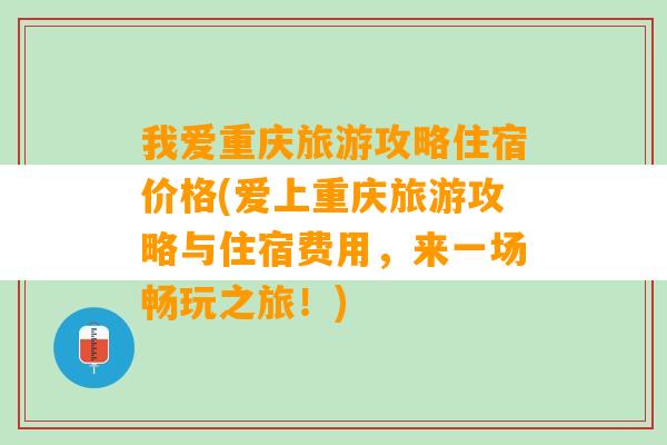 我爱重庆旅游攻略住宿价格(爱上重庆旅游攻略与住宿费用，来一场畅玩之旅！)