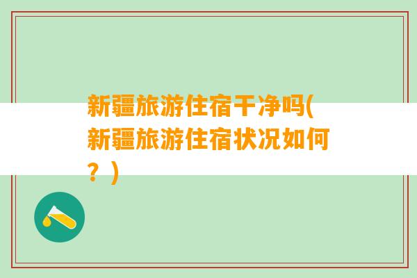 新疆旅游住宿干净吗(新疆旅游住宿状况如何？)