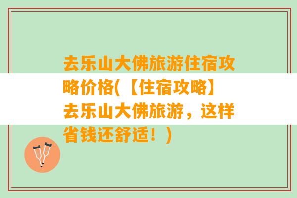 去乐山大佛旅游住宿攻略价格(【住宿攻略】去乐山大佛旅游，这样省钱还舒适！)