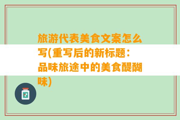 旅游代表美食文案怎么写(重写后的新标题：品味旅途中的美食醍醐味)