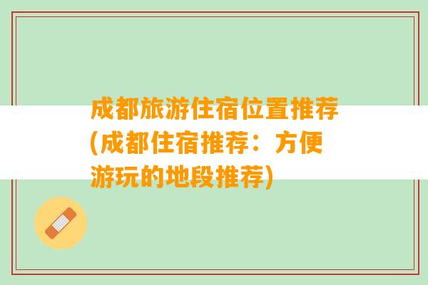 成都旅游住宿位置推荐(成都住宿推荐：方便游玩的地段推荐)