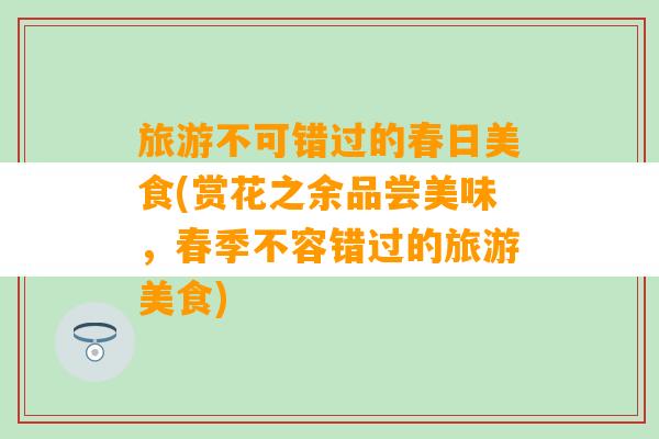 旅游不可错过的春日美食(赏花之余品尝美味，春季不容错过的旅游美食)