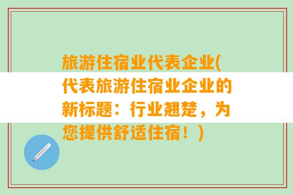 旅游住宿业代表企业(代表旅游住宿业企业的新标题：行业翘楚，为您提供舒适住宿！)