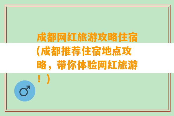 成都网红旅游攻略住宿(成都推荐住宿地点攻略，带你体验网红旅游！)