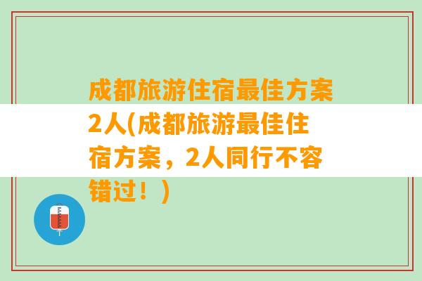 成都旅游住宿最佳方案2人(成都旅游最佳住宿方案，2人同行不容错过！)