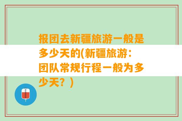 报团去新疆旅游一般是多少天的(新疆旅游：团队常规行程一般为多少天？)