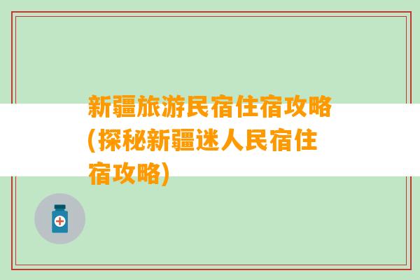 新疆旅游民宿住宿攻略(探秘新疆迷人民宿住宿攻略)