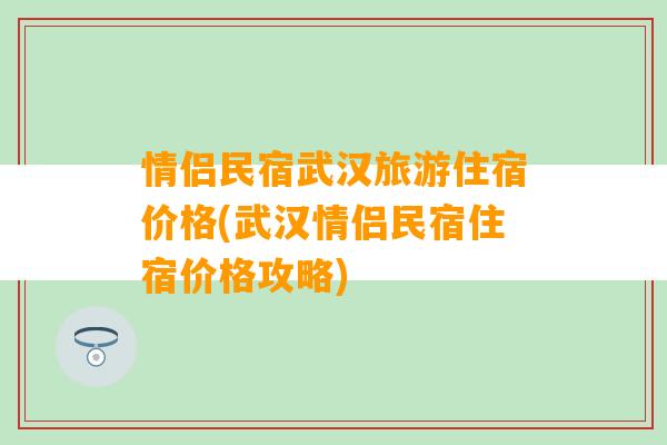 情侣民宿武汉旅游住宿价格(武汉情侣民宿住宿价格攻略)