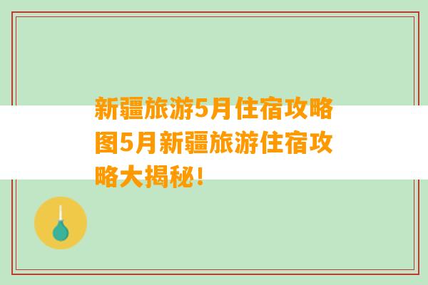 新疆旅游5月住宿攻略图5月新疆旅游住宿攻略大揭秘！