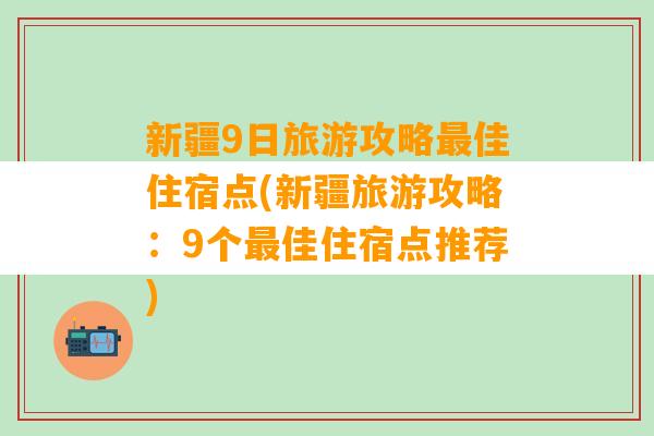 新疆9日旅游攻略最佳住宿点(新疆旅游攻略：9个最佳住宿点推荐)