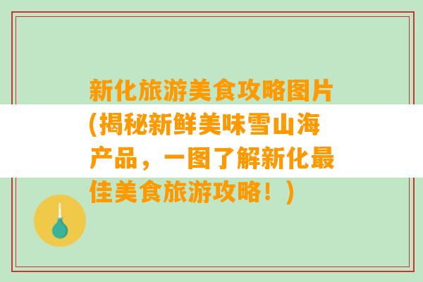 新化旅游美食攻略图片(揭秘新鲜美味雪山海产品，一图了解新化最佳美食旅游攻略！)