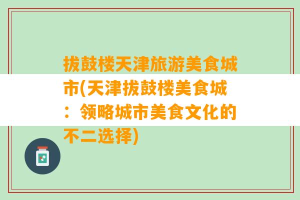 拔鼓楼天津旅游美食城市(天津拔鼓楼美食城：领略城市美食文化的不二选择)