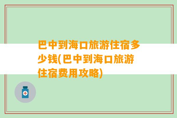 巴中到海口旅游住宿多少钱(巴中到海口旅游住宿费用攻略)