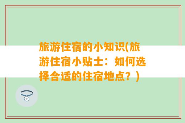 旅游住宿的小知识(旅游住宿小贴士：如何选择合适的住宿地点？)