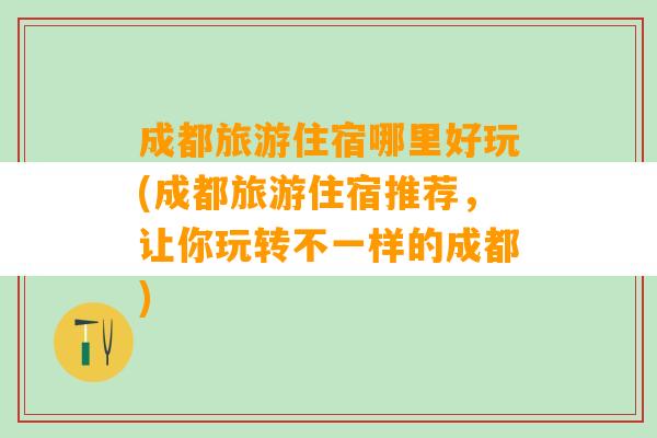 成都旅游住宿哪里好玩(成都旅游住宿推荐，让你玩转不一样的成都)