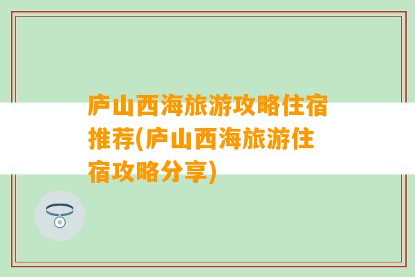 庐山西海旅游攻略住宿推荐(庐山西海旅游住宿攻略分享)