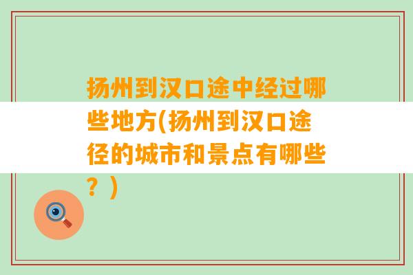 扬州到汉口途中经过哪些地方(扬州到汉口途径的城市和景点有哪些？)