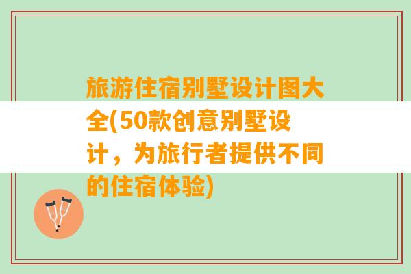 旅游住宿别墅设计图大全(50款创意别墅设计，为旅行者提供不同的住宿体验)