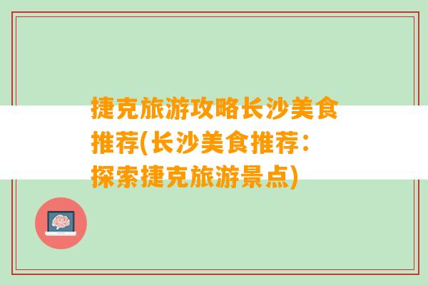 捷克旅游攻略长沙美食推荐(长沙美食推荐：探索捷克旅游景点)