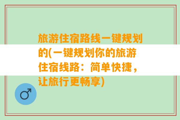 旅游住宿路线一键规划的(一键规划你的旅游住宿线路：简单快捷，让旅行更畅享)