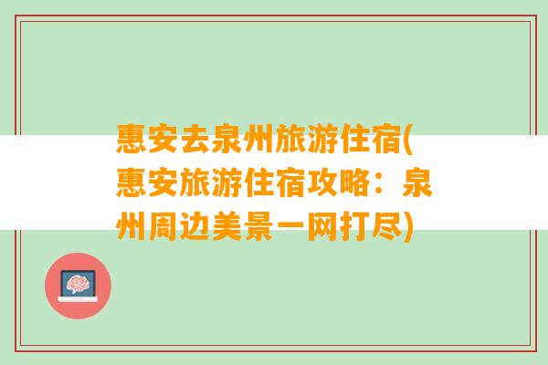 惠安去泉州旅游住宿(惠安旅游住宿攻略：泉州周边美景一网打尽)