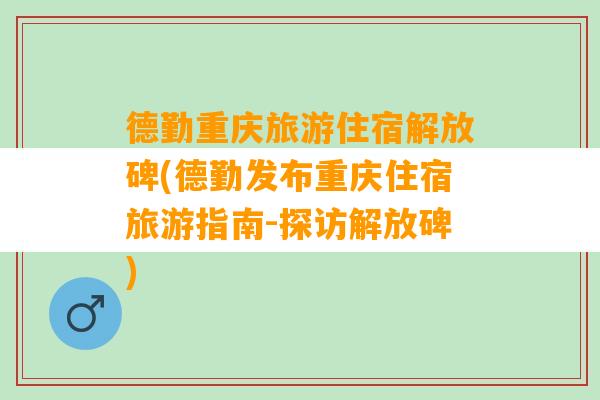 德勤重庆旅游住宿解放碑(德勤发布重庆住宿旅游指南-探访解放碑)