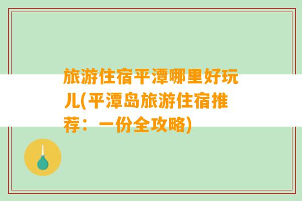 旅游住宿平潭哪里好玩儿(平潭岛旅游住宿推荐：一份全攻略)