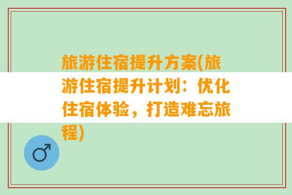 旅游住宿提升方案(旅游住宿提升计划：优化住宿体验，打造难忘旅程)