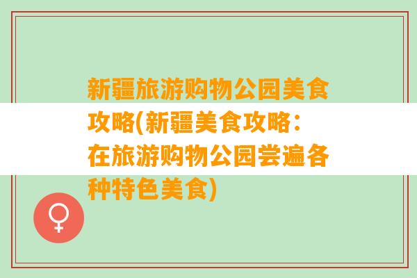 新疆旅游购物公园美食攻略(新疆美食攻略：在旅游购物公园尝遍各种特色美食)