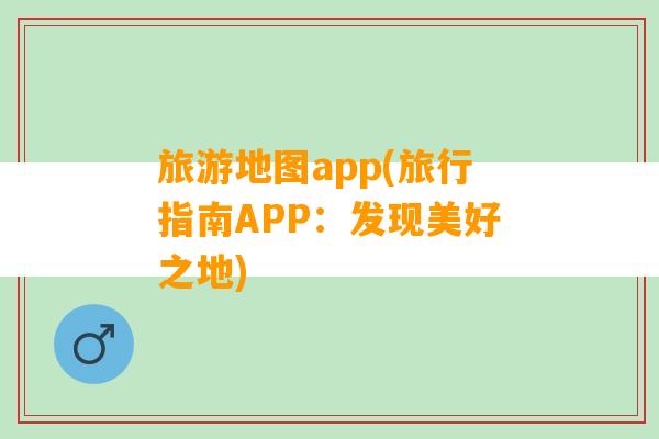 旅游地图app(旅行指南APP：发现美好之地)