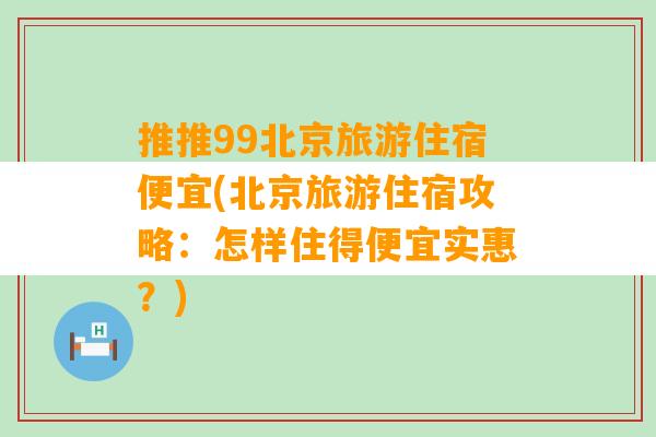 推推99北京旅游住宿便宜(北京旅游住宿攻略：怎样住得便宜实惠？)