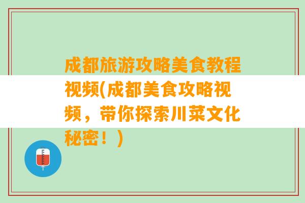 成都旅游攻略美食教程视频(成都美食攻略视频，带你探索川菜文化秘密！)