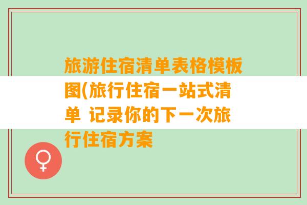 旅游住宿清单表格模板图(旅行住宿一站式清单 记录你的下一次旅行住宿方案