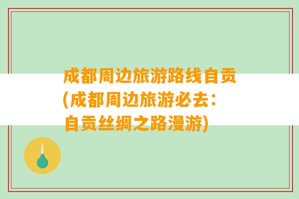 成都周边旅游路线自贡(成都周边旅游必去：自贡丝绸之路漫游)