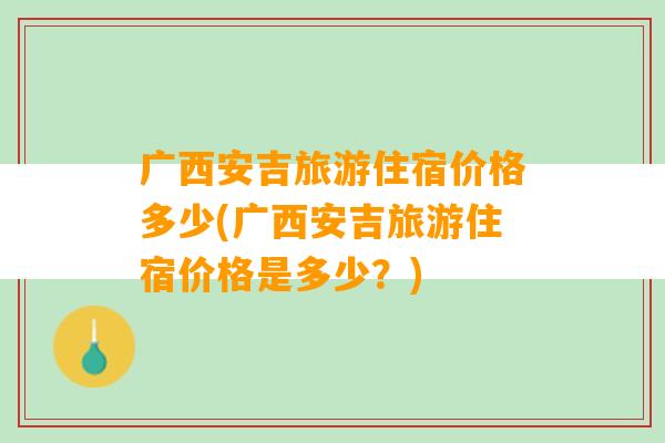 广西安吉旅游住宿价格多少(广西安吉旅游住宿价格是多少？)