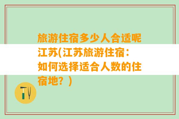 旅游住宿多少人合适呢江苏(江苏旅游住宿：如何选择适合人数的住宿地？)