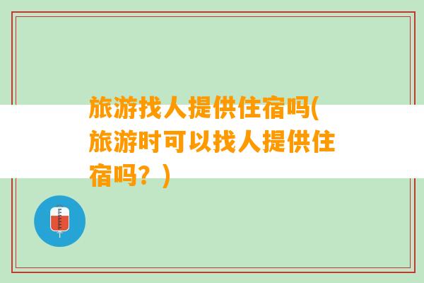 旅游找人提供住宿吗(旅游时可以找人提供住宿吗？)