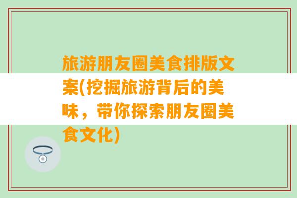 旅游朋友圈美食排版文案(挖掘旅游背后的美味，带你探索朋友圈美食文化)