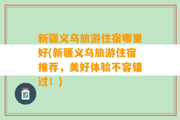 新疆义乌旅游住宿哪里好(新疆义乌旅游住宿推荐，美好体验不容错过！)