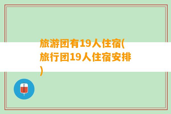 旅游团有19人住宿(旅行团19人住宿安排)