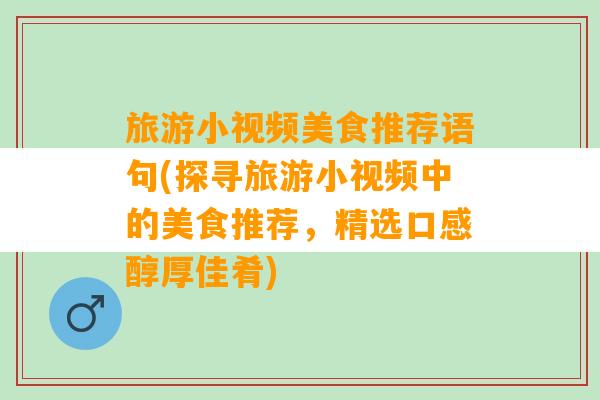 旅游小视频美食推荐语句(探寻旅游小视频中的美食推荐，精选口感醇厚佳肴)